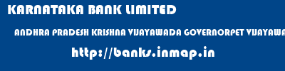 KARNATAKA BANK LIMITED  ANDHRA PRADESH KRISHNA VIJAYAWADA GOVERNORPET VIJAYAWADA  banks information 